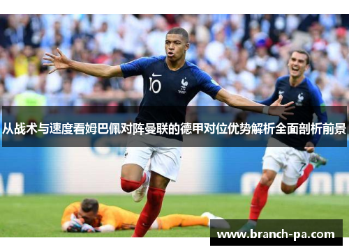 从战术与速度看姆巴佩对阵曼联的德甲对位优势解析全面剖析前景