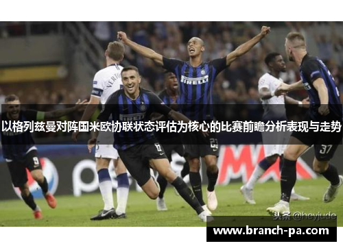 以格列兹曼对阵国米欧协联状态评估为核心的比赛前瞻分析表现与走势 以格列兹曼对阵国米欧协联状态评估为核心的比赛前瞻分析表现与走势