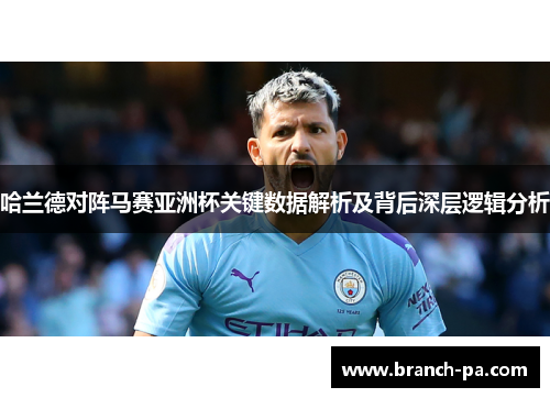 哈兰德对阵马赛亚洲杯关键数据解析及背后深层逻辑分析