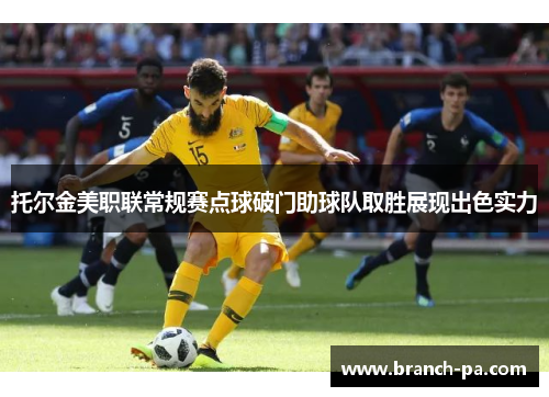 托尔金美职联常规赛点球破门助球队取胜展现出色实力