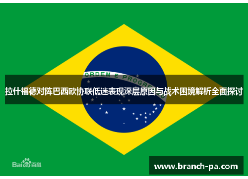 拉什福德对阵巴西欧协联低迷表现深层原因与战术困境解析全面探讨 拉什福德对阵巴西欧协联低迷表现深层原因与战术困境解析全面探讨