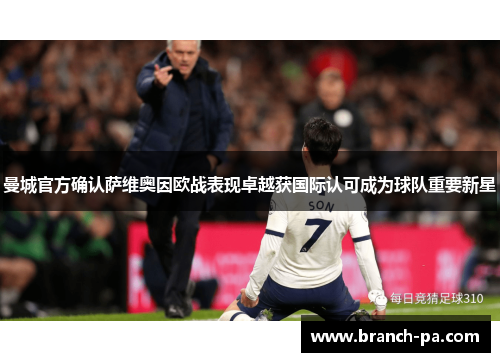 曼城官方确认萨维奥因欧战表现卓越获国际认可成为球队重要新星
