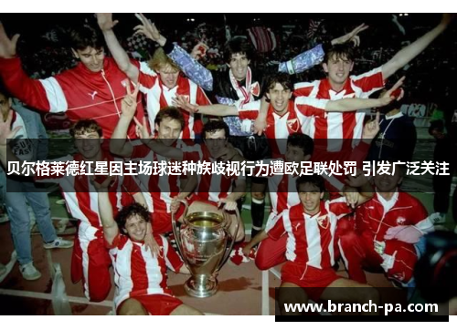 贝尔格莱德红星因主场球迷种族歧视行为遭欧足联处罚 引发广泛关注