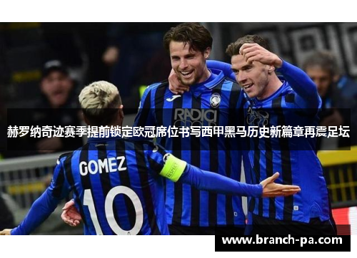 赫罗纳奇迹赛季提前锁定欧冠席位书写西甲黑马历史新篇章再震足坛 赫罗纳奇迹赛季提前锁定欧冠席位书写西甲黑马历史新篇章再震足坛