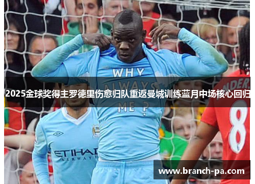 2025金球奖得主罗德里伤愈归队重返曼城训练蓝月中场核心回归