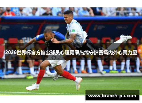 2026世界杯官方推出球员心理健康热线守护赛场内外心灵力量