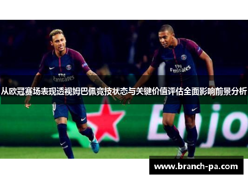 从欧冠赛场表现透视姆巴佩竞技状态与关键价值评估全面影响前景分析