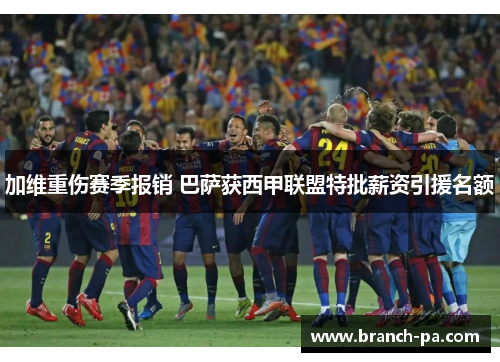 加维重伤赛季报销 巴萨获西甲联盟特批薪资引援名额