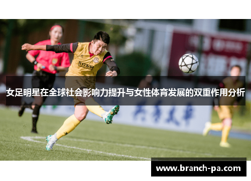 女足明星在全球社会影响力提升与女性体育发展的双重作用分析