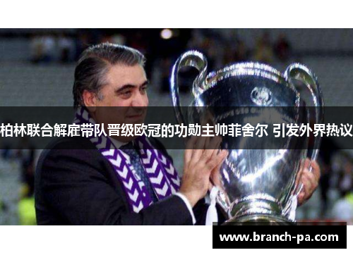 柏林联合解雇带队晋级欧冠的功勋主帅菲舍尔 引发外界热议