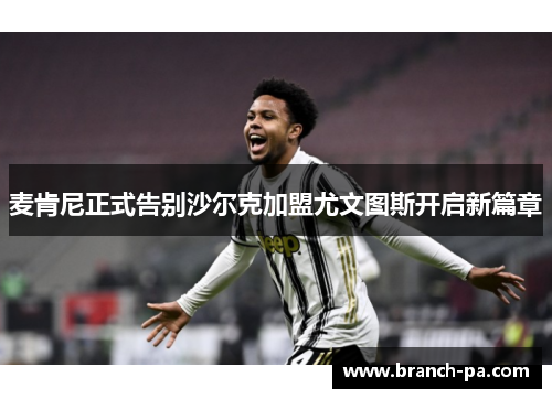 麦肯尼正式告别沙尔克加盟尤文图斯开启新篇章