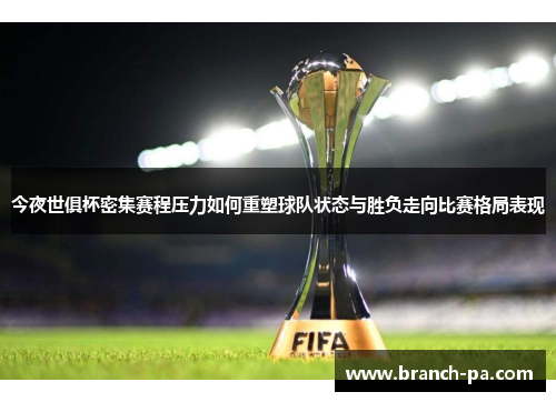 今夜世俱杯密集赛程压力如何重塑球队状态与胜负走向比赛格局表现