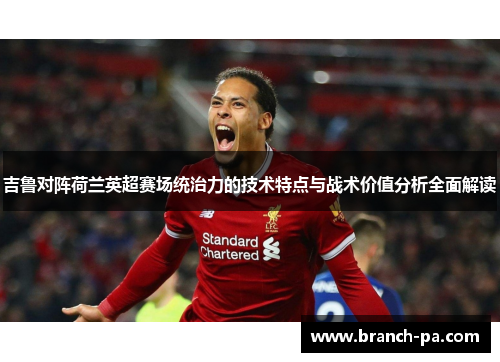吉鲁对阵荷兰英超赛场统治力的技术特点与战术价值分析全面解读