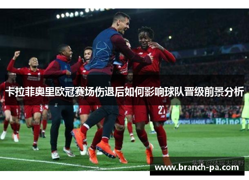 卡拉菲奥里欧冠赛场伤退后如何影响球队晋级前景分析