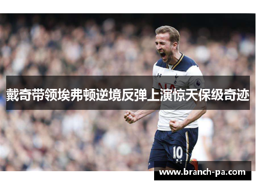 戴奇带领埃弗顿逆境反弹上演惊天保级奇迹