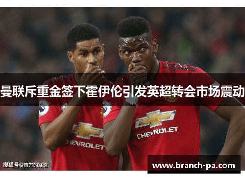 曼联斥重金签下霍伊伦引发英超转会市场震动
