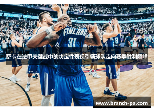 萨卡在法甲关键战中的决定性表现引领球队走向赛季胜利巅峰