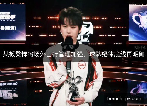 某板凳悍将场外言行管理加强，球队纪律底线再明确