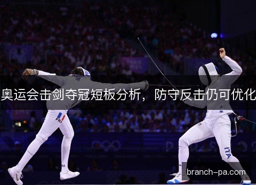 奥运会击剑夺冠短板分析，防守反击仍可优化